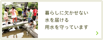 暮らしに欠かせない水を届ける用水を守っています